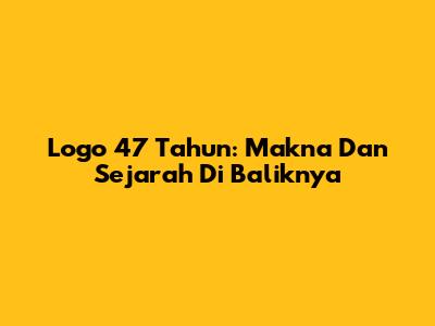 Logo 47 Tahun: Makna Dan Sejarah Di Baliknya