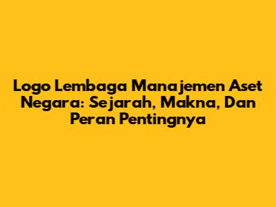 Logo Lembaga Manajemen Aset Negara: Sejarah, Makna, Dan Peran Pentingnya