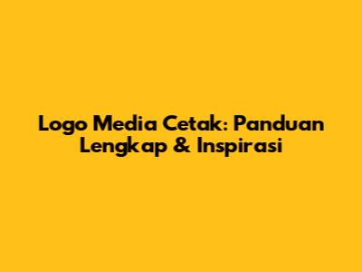 Logo Media Cetak: Panduan Lengkap & Inspirasi
