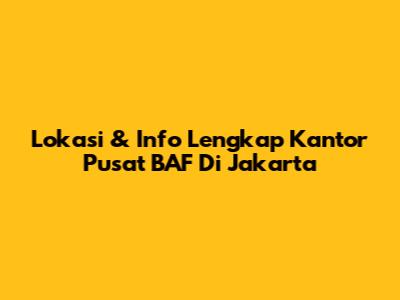 Lokasi & Info Lengkap Kantor Pusat BAF Di Jakarta