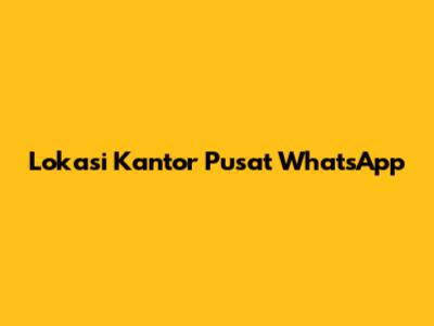 Lokasi Kantor Pusat WhatsApp
