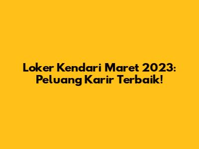 Loker Kendari Maret 2023: Peluang Karir Terbaik!