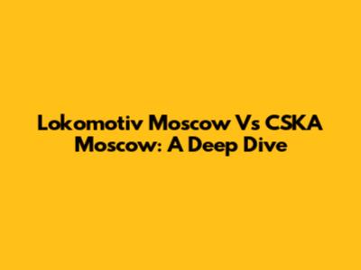 Lokomotiv Moscow Vs CSKA Moscow: A Deep Dive