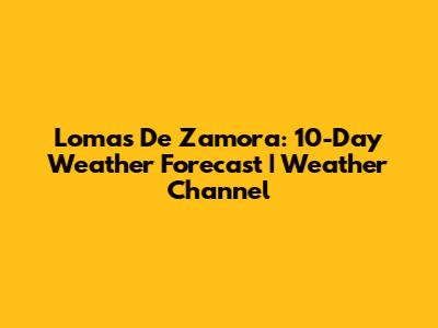 Lomas De Zamora: 10-Day Weather Forecast | Weather Channel