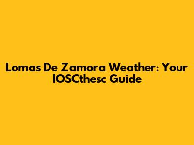 Lomas De Zamora Weather: Your IOSCthesc Guide
