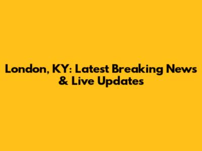 London, KY: Latest Breaking News & Live Updates