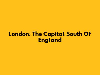 London: The Capital South Of England