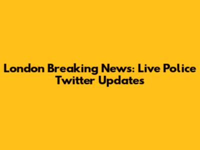 London Breaking News: Live Police Twitter Updates