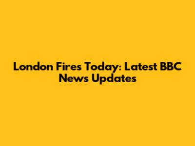 London Fires Today: Latest BBC News Updates