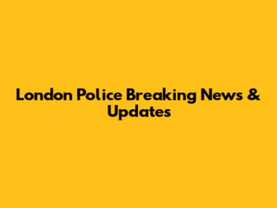 London Police Breaking News & Updates