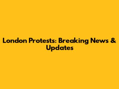 London Protests: Breaking News & Updates