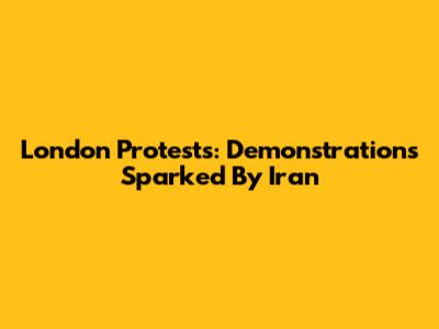 London Protests: Demonstrations Sparked By Iran