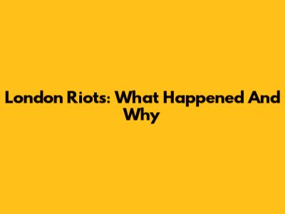 London Riots: What Happened And Why