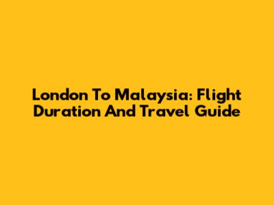 London To Malaysia: Flight Duration And Travel Guide