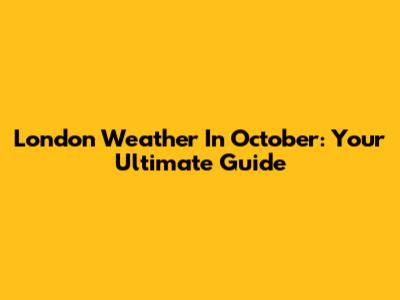 London Weather In October: Your Ultimate Guide