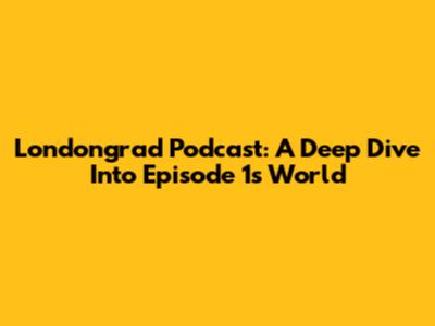 Londongrad Podcast: A Deep Dive Into Episode 1's World