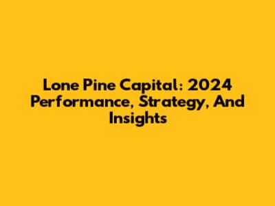 Lone Pine Capital: 2024 Performance, Strategy, And Insights