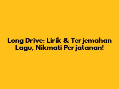 Long Drive: Lirik & Terjemahan Lagu, Nikmati Perjalanan!