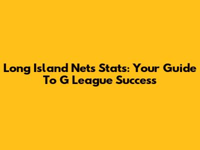 Long Island Nets Stats: Your Guide To G League Success