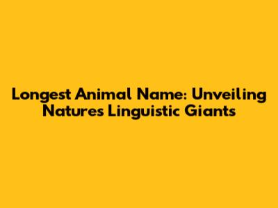 Longest Animal Name: Unveiling Nature's Linguistic Giants
