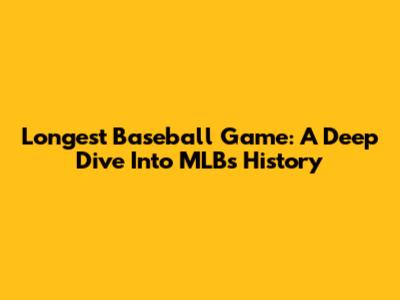 Longest Baseball Game: A Deep Dive Into MLB's History