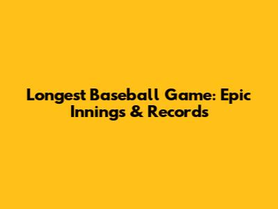 Longest Baseball Game: Epic Innings & Records