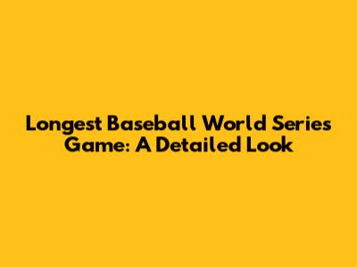 Longest Baseball World Series Game: A Detailed Look