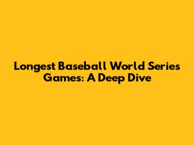 Longest Baseball World Series Games: A Deep Dive