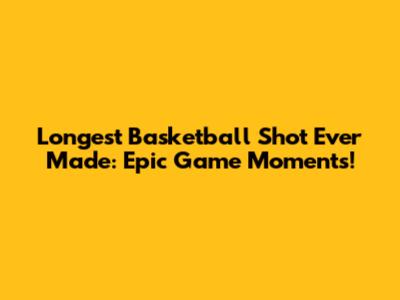 Longest Basketball Shot Ever Made: Epic Game Moments!