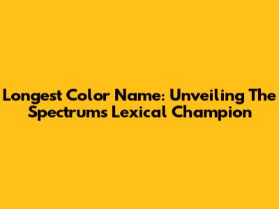 Longest Color Name: Unveiling The Spectrum's Lexical Champion