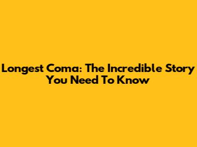 Longest Coma: The Incredible Story You Need To Know