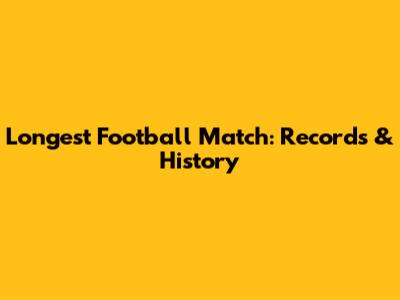 Longest Football Match: Records & History