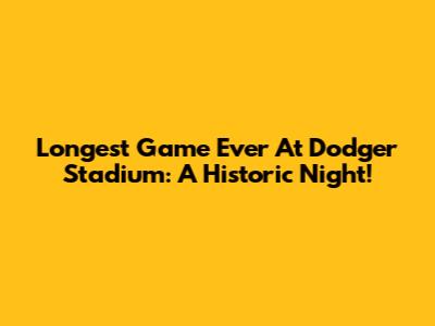 Longest Game Ever At Dodger Stadium: A Historic Night!