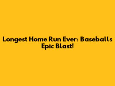 Longest Home Run Ever: Baseball's Epic Blast!
