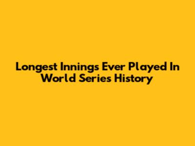 Longest Innings Ever Played In World Series History