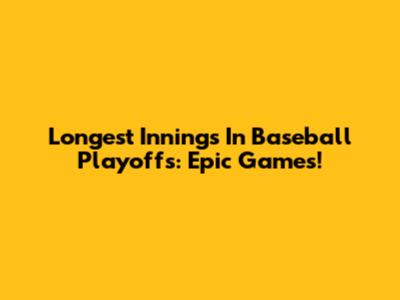 Longest Innings In Baseball Playoffs: Epic Games!