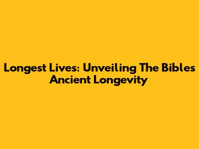 Longest Lives: Unveiling The Bible's Ancient Longevity