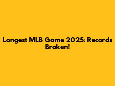 Longest MLB Game 2025: Records Broken!