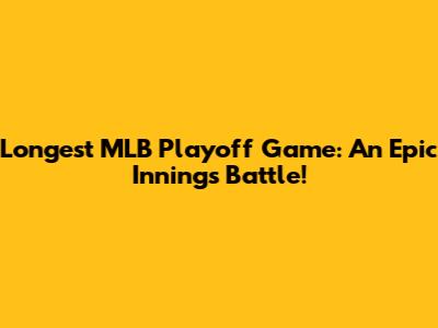 Longest MLB Playoff Game: An Epic Innings Battle!