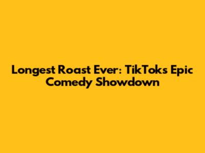 Longest Roast Ever: TikTok's Epic Comedy Showdown