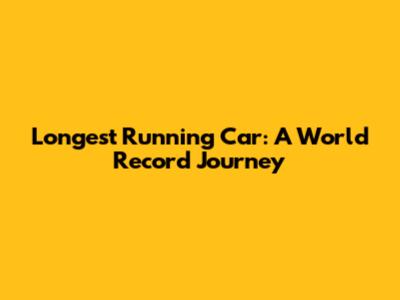 Longest Running Car: A World Record Journey