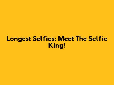 Longest Selfies: Meet The Selfie King!
