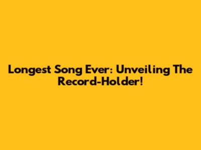 Longest Song Ever: Unveiling The Record-Holder!