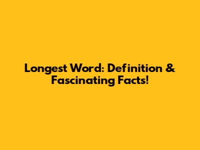 Longest Word: Definition & Fascinating Facts!
