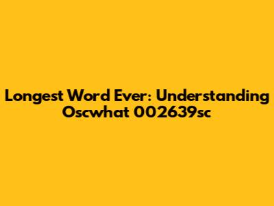 Longest Word Ever: Understanding Oscwhat 002639sc