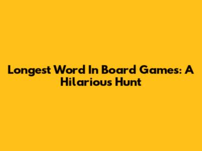 Longest Word In Board Games: A Hilarious Hunt