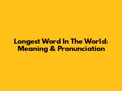 Longest Word In The World: Meaning & Pronunciation