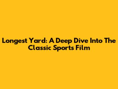 Longest Yard: A Deep Dive Into The Classic Sports Film