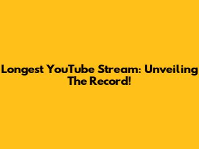 Longest YouTube Stream: Unveiling The Record!