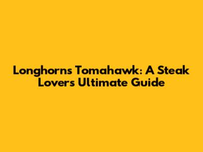 Longhorn's Tomahawk: A Steak Lover's Ultimate Guide